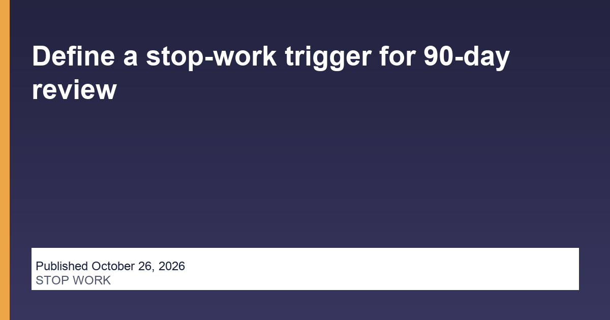 Define a stop-work trigger for 90-day review article illustration