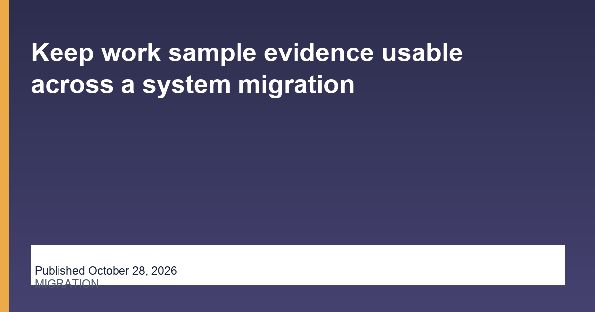 Keep work sample evidence usable across a system migration article illustration